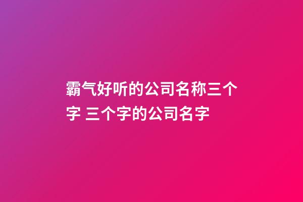 霸气好听的公司名称三个字 三个字的公司名字-第1张-公司起名-玄机派